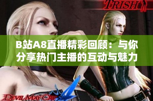 B站A8直播精彩回顾：与你分享热门主播的互动与魅力瞬间
