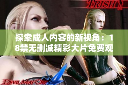 探索成人内容的新视角：18禁无删减精彩大片免费观看体验解析