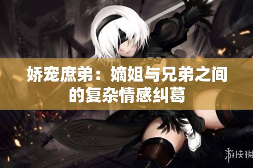 娇宠庶弟：嫡姐与兄弟之间的复杂情感纠葛
