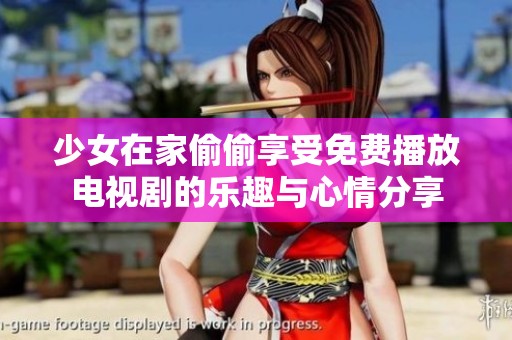 少女在家偷偷享受免费播放电视剧的乐趣与心情分享