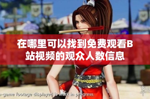 在哪里可以找到免费观看B站视频的观众人数信息