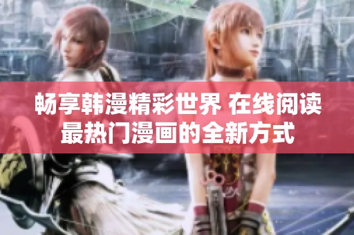 畅享韩漫精彩世界 在线阅读最热门漫画的全新方式