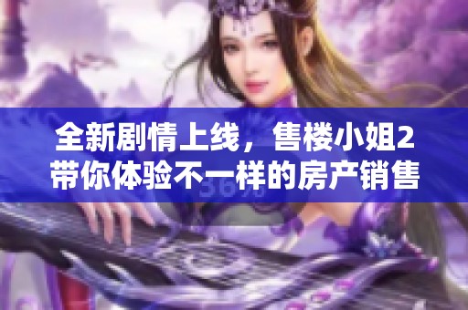 全新剧情上线，售楼小姐2带你体验不一样的房产销售故事