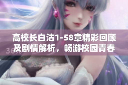 高校长白沽1-58章精彩回顾及剧情解析，畅游校园青春故事