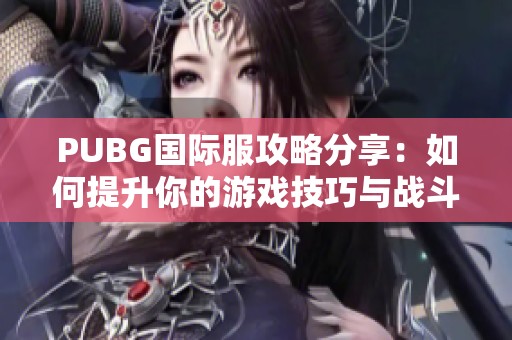 PUBG国际服攻略分享：如何提升你的游戏技巧与战斗策略