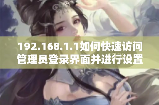 192.168.1.1如何快速访问管理员登录界面并进行设置