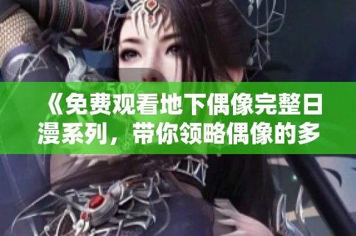 《免费观看地下偶像完整日漫系列，带你领略偶像的多元魅力》
