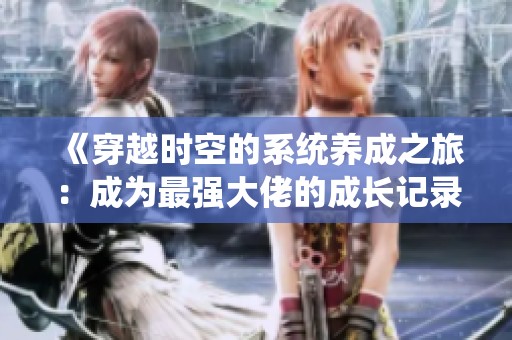 《穿越时空的系统养成之旅：成为最强大佬的成长记录》