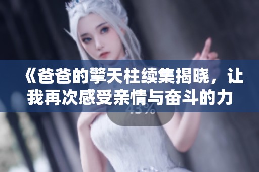 《爸爸的擎天柱续集揭晓，让我再次感受亲情与奋斗的力量》