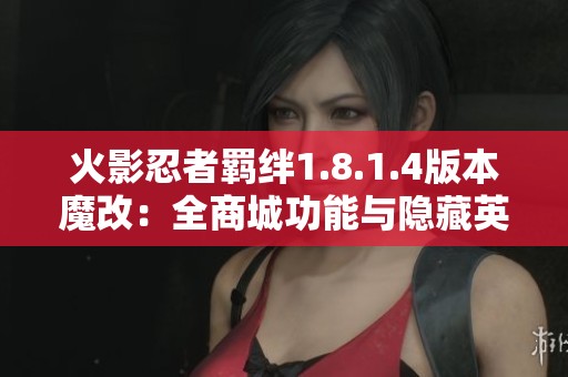 火影忍者羁绊1.8.1.4版本魔改：全商城功能与隐藏英雄皮肤一网打尽