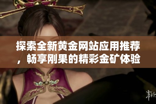 探索全新黄金网站应用推荐，畅享刚果的精彩金矿体验与在线服务