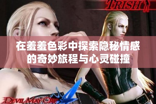 在羞羞色彩中探索隐秘情感的奇妙旅程与心灵碰撞