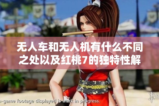无人车和无人机有什么不同之处以及红桃7的独特性解析
