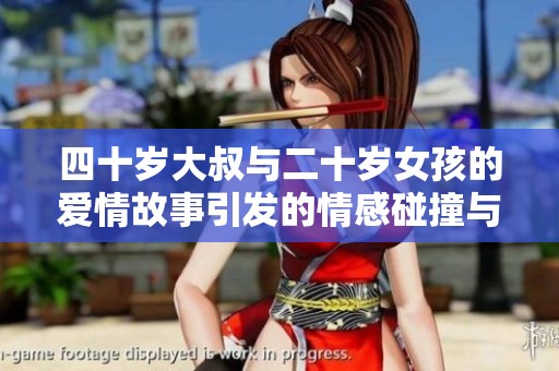 四十岁大叔与二十岁女孩的爱情故事引发的情感碰撞与成长历程
