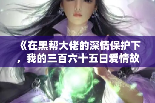 《在黑帮大佬的深情保护下，我的三百六十五日爱情故事》