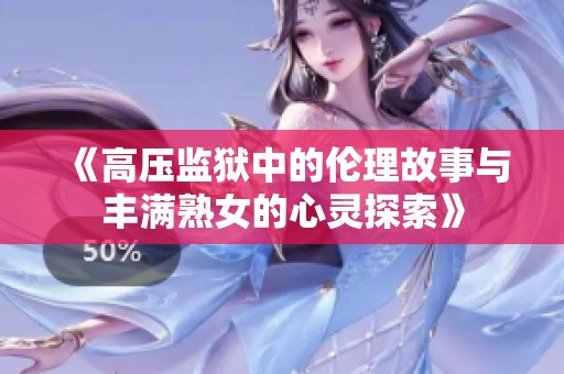 《高压监狱中的伦理故事与丰满熟女的心灵探索》