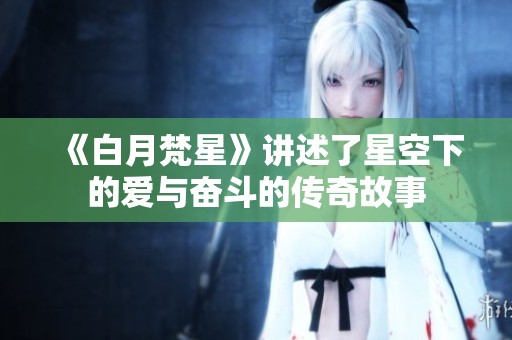 《白月梵星》讲述了星空下的爱与奋斗的传奇故事