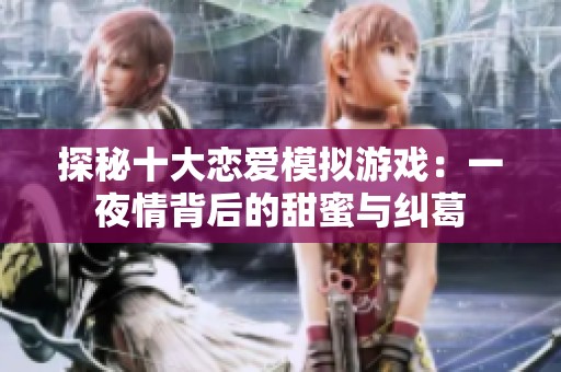 探秘十大恋爱模拟游戏：一夜情背后的甜蜜与纠葛