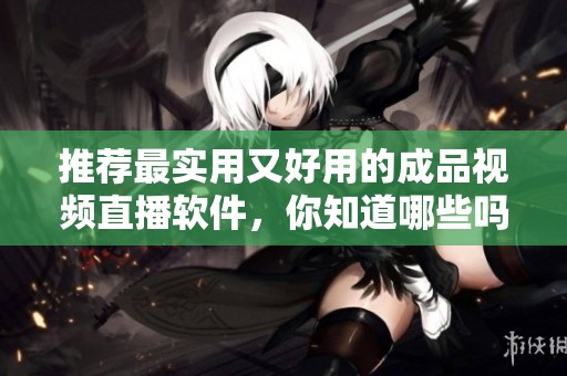 推荐最实用又好用的成品视频直播软件，你知道哪些吗