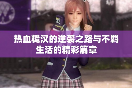 热血糙汉的逆袭之路与不羁生活的精彩篇章