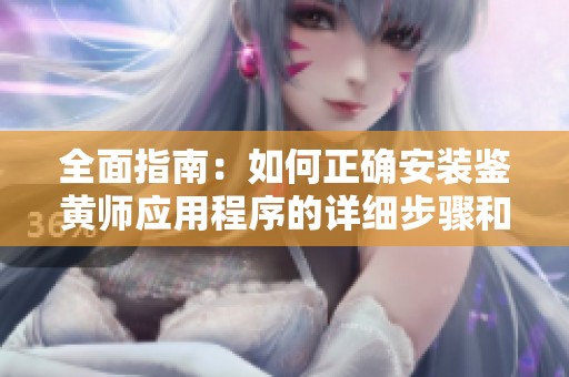 全面指南：如何正确安装鉴黄师应用程序的详细步骤和注意事项
