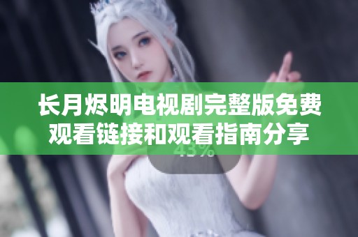 长月烬明电视剧完整版免费观看链接和观看指南分享