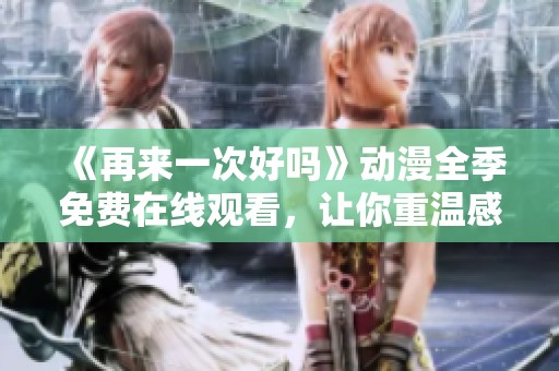 《再来一次好吗》动漫全季免费在线观看，让你重温感动与回忆