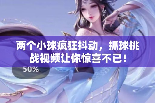 两个小球疯狂抖动，抓球挑战视频让你惊喜不已！