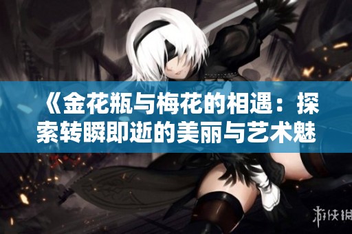 《金花瓶与梅花的相遇：探索转瞬即逝的美丽与艺术魅力》