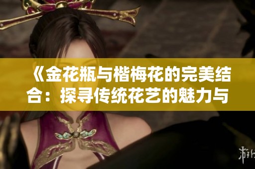 《金花瓶与楷梅花的完美结合：探寻传统花艺的魅力与灵感》