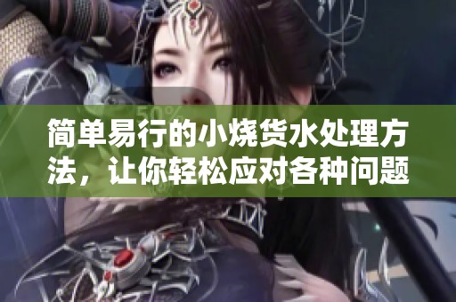 简单易行的小烧货水处理方法，让你轻松应对各种问题