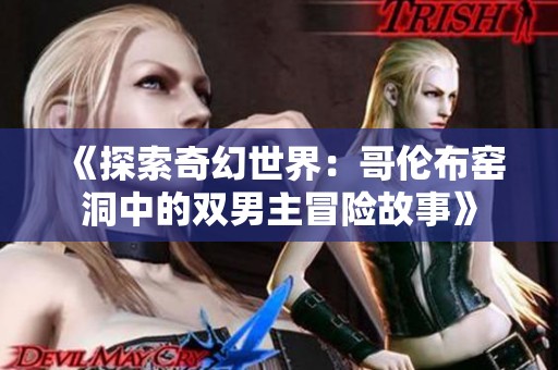 《探索奇幻世界：哥伦布窑洞中的双男主冒险故事》