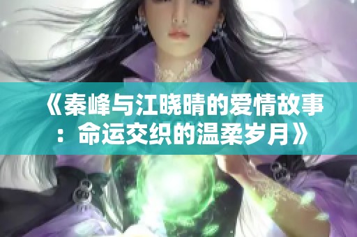 《秦峰与江晓晴的爱情故事：命运交织的温柔岁月》