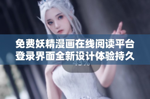 免费妖精漫画在线阅读平台登录界面全新设计体验持久畅享