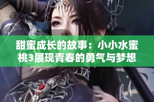 甜蜜成长的故事：小小水蜜桃3展现青春的勇气与梦想