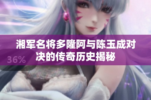 湘军名将多隆阿与陈玉成对决的传奇历史揭秘