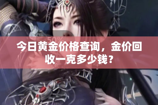 今日黄金价格查询，金价回收一克多少钱？
