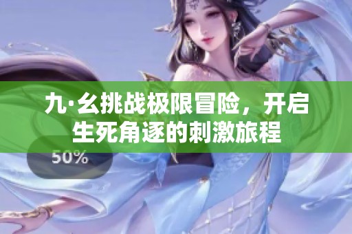 九·幺挑战极限冒险，开启生死角逐的刺激旅程