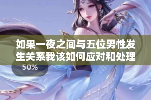 如果一夜之间与五位男性发生关系我该如何应对和处理这种情况