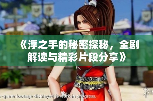 《浮之手的秘密探秘，全剧解读与精彩片段分享》