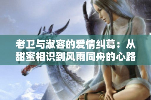老卫与淑容的爱情纠葛：从甜蜜相识到风雨同舟的心路历程