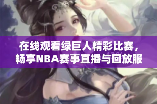 在线观看绿巨人精彩比赛，畅享NBA赛事直播与回放服务