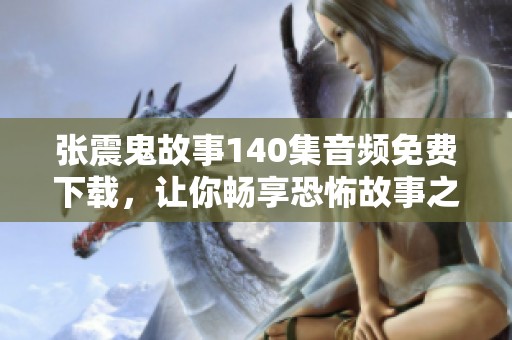 张震鬼故事140集音频免费下载，让你畅享恐怖故事之夜
