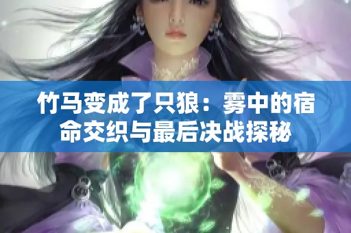 竹马变成了只狼：雾中的宿命交织与最后决战探秘