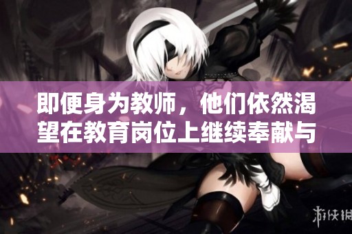 即便身为教师，他们依然渴望在教育岗位上继续奉献与成长