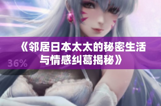 《邻居日本太太的秘密生活与情感纠葛揭秘》