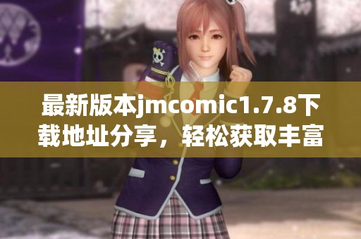 最新版本jmcomic1.7.8下载地址分享，轻松获取丰富漫画资源与精彩内容