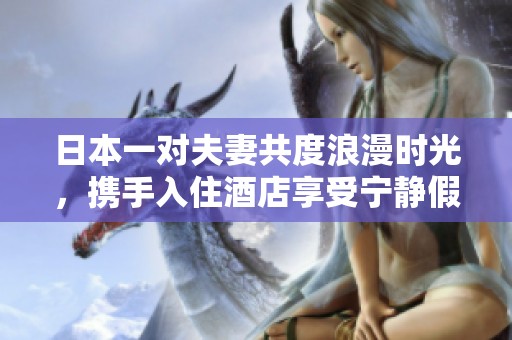 日本一对夫妻共度浪漫时光，携手入住酒店享受宁静假期