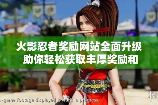 火影忍者奖励网站全面升级 助你轻松获取丰厚奖励和游戏体验