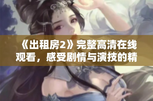《出租房2》完整高清在线观看，感受剧情与演技的精彩交织与碰撞